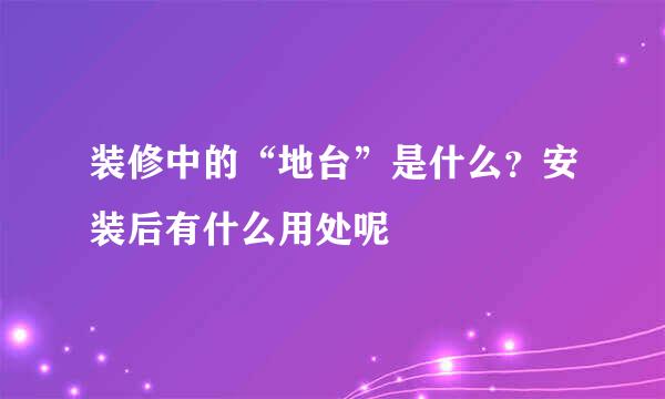 装修中的“地台”是什么？安装后有什么用处呢