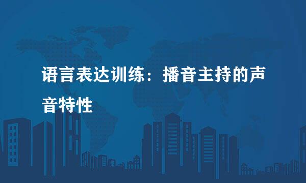 语言表达训练：播音主持的声音特性