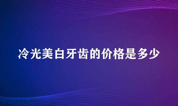冷光美白牙齿的价格是多少
