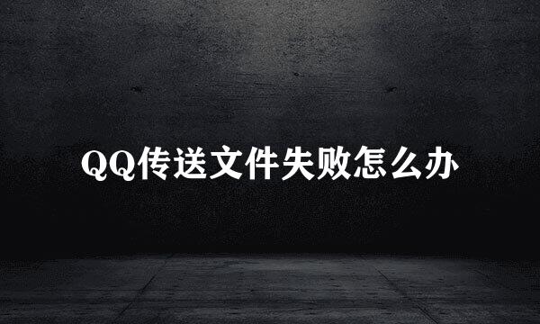 QQ传送文件失败怎么办
