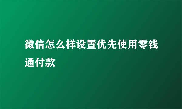 微信怎么样设置优先使用零钱通付款