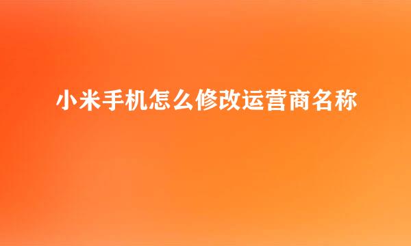 小米手机怎么修改运营商名称