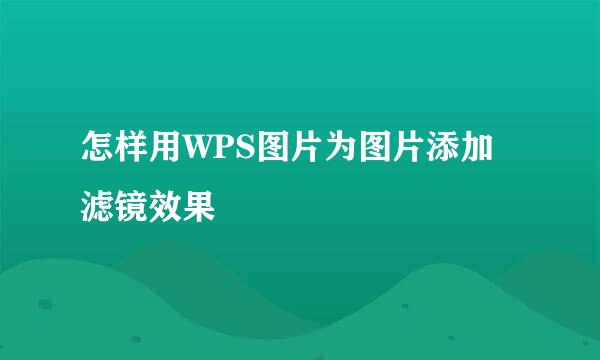 怎样用WPS图片为图片添加滤镜效果