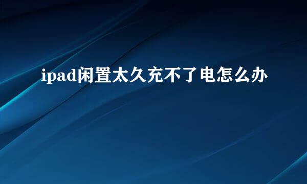 ipad闲置太久充不了电怎么办