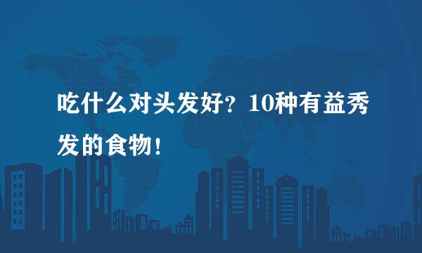 吃什么对头发好？10种有益秀发的食物！