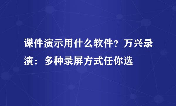 课件演示用什么软件？万兴录演：多种录屏方式任你选