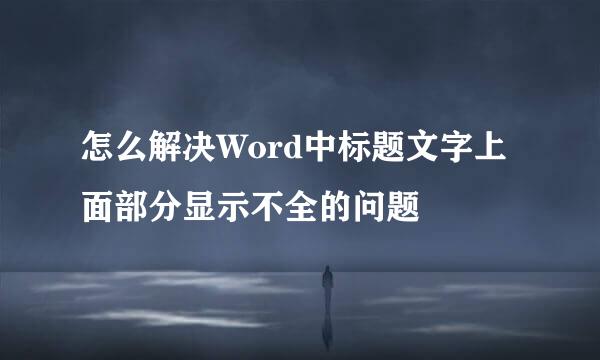 怎么解决Word中标题文字上面部分显示不全的问题