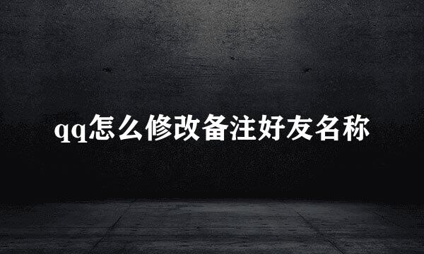 qq怎么修改备注好友名称
