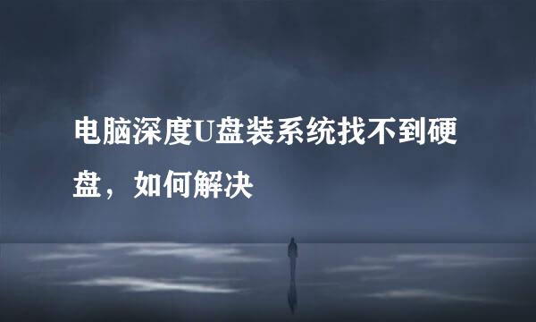 电脑深度U盘装系统找不到硬盘，如何解决