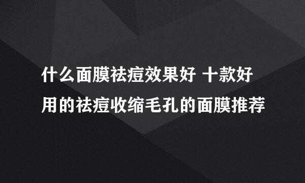 什么面膜祛痘效果好 十款好用的祛痘收缩毛孔的面膜推荐