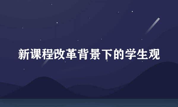 新课程改革背景下的学生观