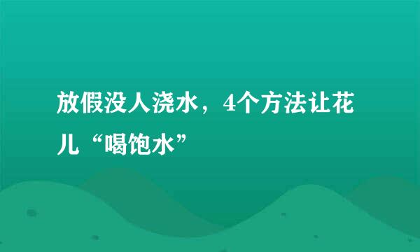 放假没人浇水，4个方法让花儿“喝饱水”